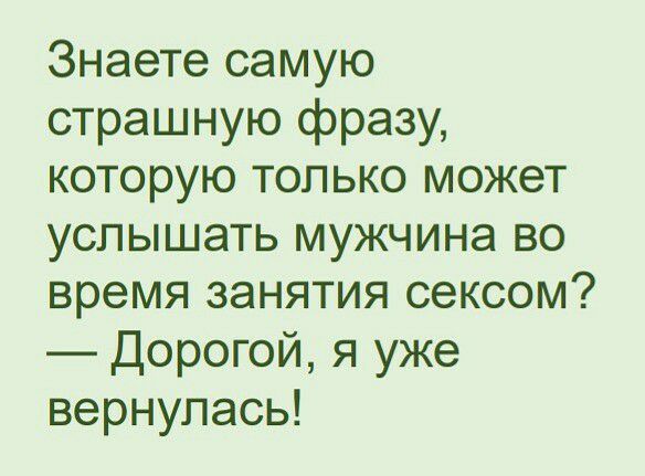 Знаете самую страшную фразу которую только может услышать мужчина во время занятия сексом Дорогой я уже вернулась