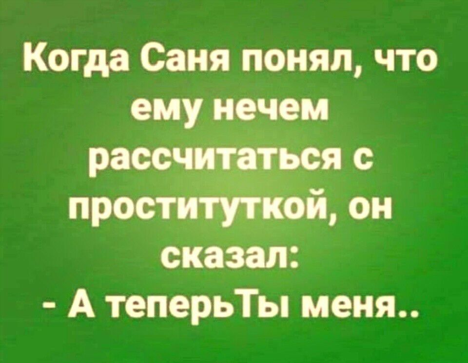 Когда Саня понял что ему нечем рассчитаться пропиткой он сказал А теперьТы меня