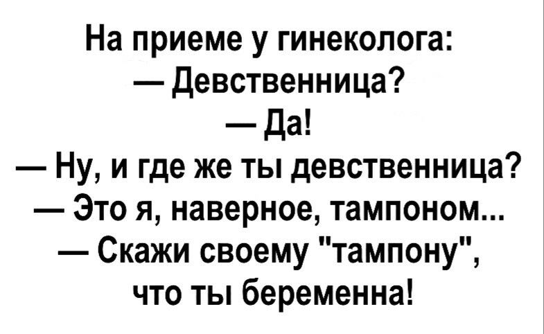 На приеме у гинеколога Девственница Да Ну и где же ты девственница Это я наверное тампоном Скажи своему тампону что ты беременна
