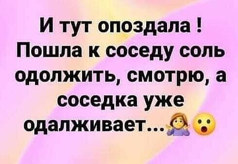 И тут опоздала Пошла к соседу соль одолжить смотрю а соседка уже одалживает36