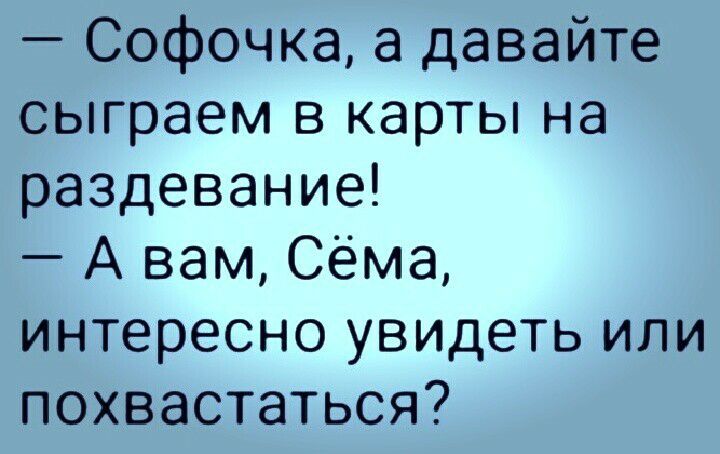 Софочка а давайте сыграем в карты на раздевание А вам Сёма интересно увидеть или похвастаться