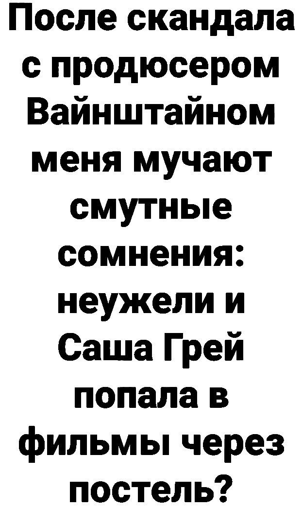 После скандала с продюсером Вайнштайном меня мучают смутные сомнения неужели и Саша Грей попала в фильмы через постель