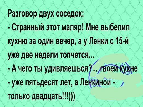 Разговор двух соседок Странный этот маляр Мне выбелип кухню за один вечер а у Пенки с 15 й уже две недели топчется А чего ты удивляешьсяе уже пятьдесят петаЛе бй только двадцать