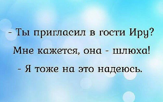 Ты пригласил в гости Иру Мне кажется она шлюха Я тоже на это надеюсь