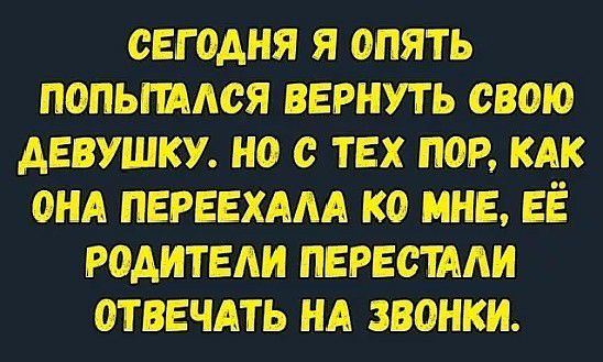 СЕГОДНЯ Я ОПЯТЬ ПОПЬПААСЯ ВЕРНУТЬ СВОЮ АЕВУШКУ НО О ТЕХ ПОР КАК ОНА ПЕРЕЕХААА КО МНЕ ЕЁ РОАИТЕАИ ПЕРЕСТАЛИ ОТВЕЧАТЬ НА ЗВОНКИ