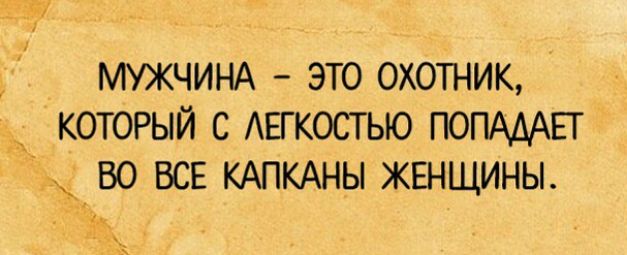 МУЖЧИНА это охотник который с Авгкостью ПОПАААЕТ во ВСЕ КАПКАНЫ женщины 35513