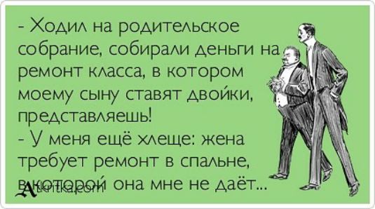 Хмм на родитехьское собрание собираю1 деньги на ремонт масса в котором моему сыну ставят двойки предстаВАЯешь У меня ещё Аеще жена требует ремонт в спальне она мне не даёт
