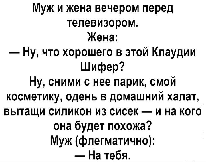Муж и жена вечером перед телевизором Жена Ну что хорошего в этой Клаудии Шифер Ну сними с нее парик смой косметику одень в домашний халат вытащи силикон из сисек и на кого она будет похожа Муж флегматично На тебя