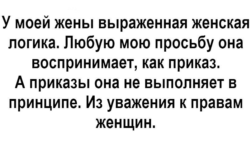 У моей жены выраженная женская логика Любую мою просьбу она воспринимает как приказ А приказы она не выполняет в принципе Из уважения к правам женщин