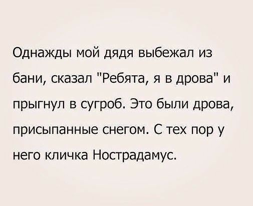 Однажды мой дядя выбежал из бани сказал Ребята я в дрова и прыгнул в сугроб Это были дрова присыпанные снегом С тех пор у него кличка Нострадамус
