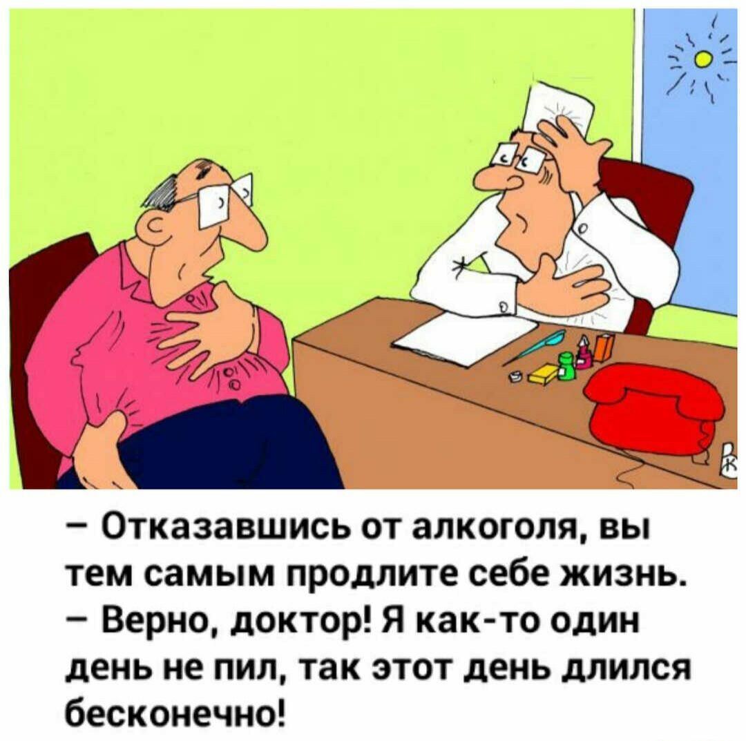 Отказавшись от алкоголя вы тем самым продлите себе жизнь Верно доктор Я как то один день не пил так этот день длился бесконечно