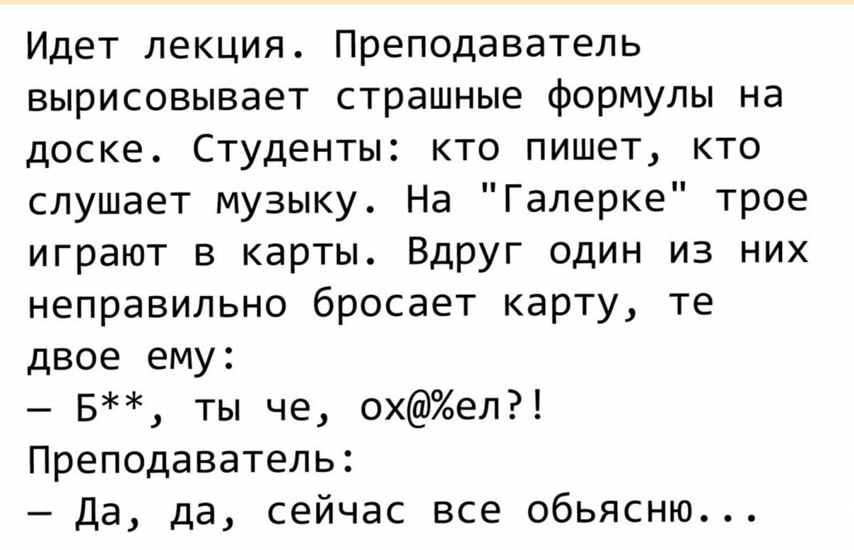 Идет лекция Преподаватель вырисовывает страшные формулы на доске Студенты кто пишет кто слушает музыку На Галерке трое играют в карты Вдруг один из них неправильно бросает карту те двое ему Б ты че охел Преподаватель Да да сейчас все обьясню