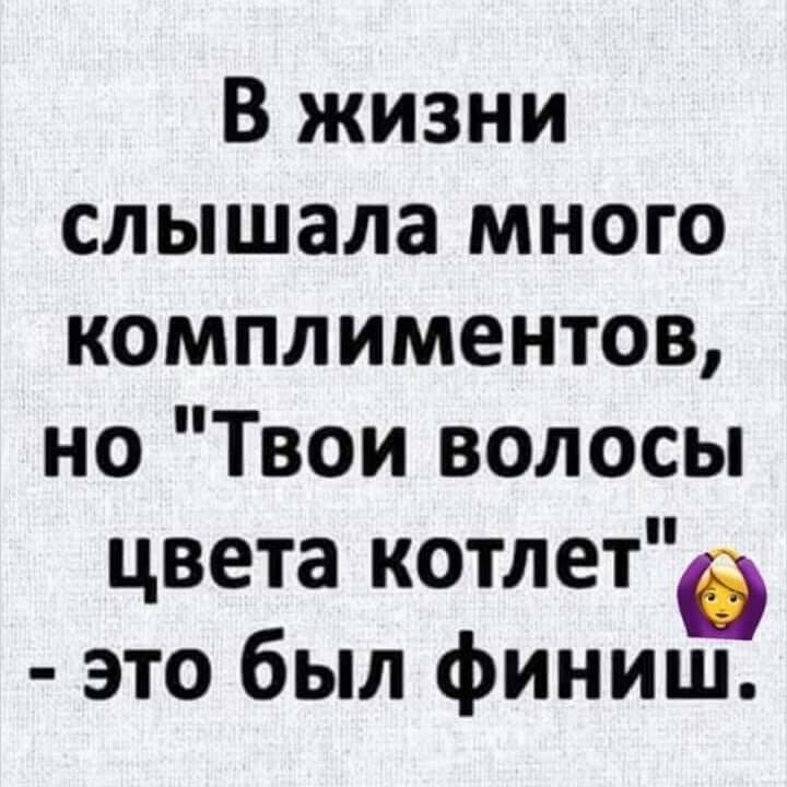 В жизни слышала много комплиментов но Твои волосы цвета котлет это был финиш