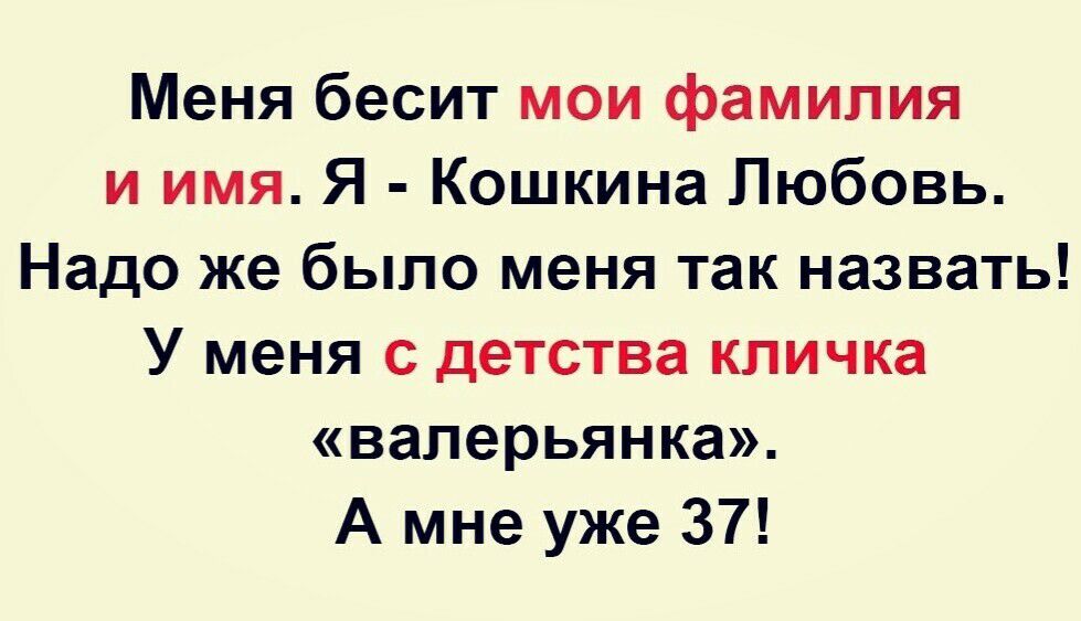 Меня бесит мои фамилия и имя Я Кошкина Любовь Надо же было меня так назвать У меня с детства кличка валерьянка А мне уже 37