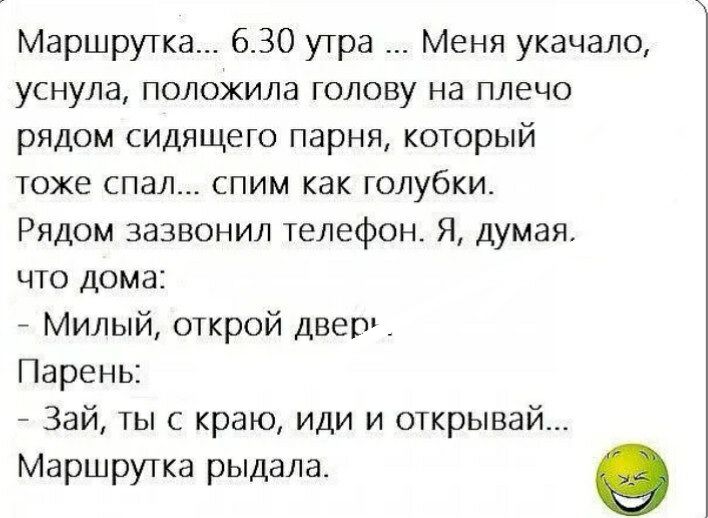 Маршрутка 630 утра Меня укачало уснула положила голову на плечо рядом сидящего парня который тоже спал спим как голубки Рядом зазвонил телефон Я думая что дома Милый открой двер Парень Зай ты с краю иди и открывай Маршрутка рыдала о