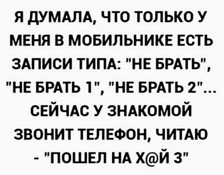 я дУМАЛА что только у меня в мовильниш5 есть ЗАПИСИ ТИПА нв БРАТЬ НЕ БРАТЬ 1 не БРАТЬ 2 СЕЙЧАС у ЗНАКОМОЙ звонит телефон чимю пошвл НА ХЙ з