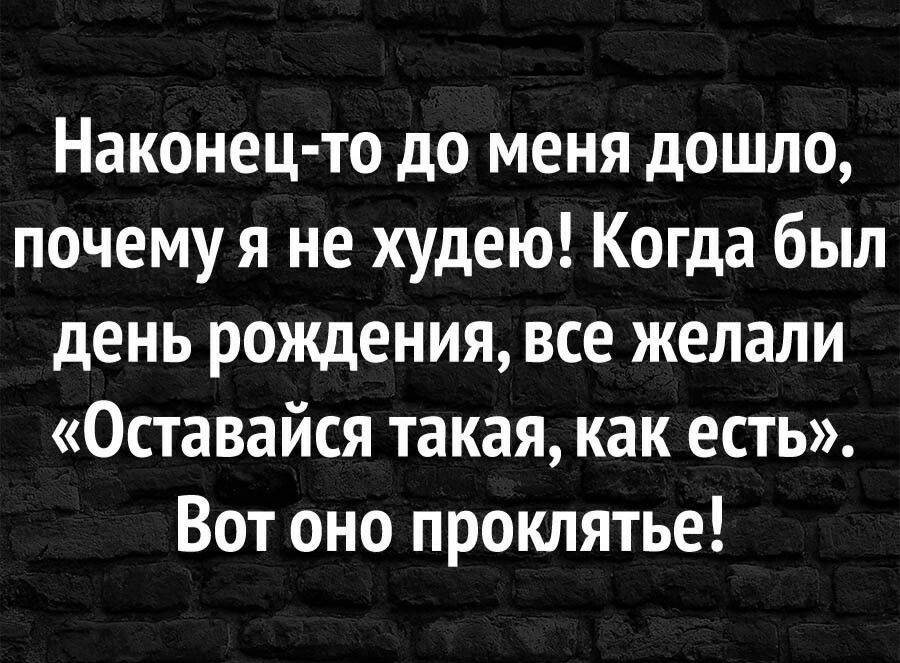 Наконец то до меня дошло почему я не худею Когда был день рождения все желали Оставайся такая как есть Вот оно проклятье