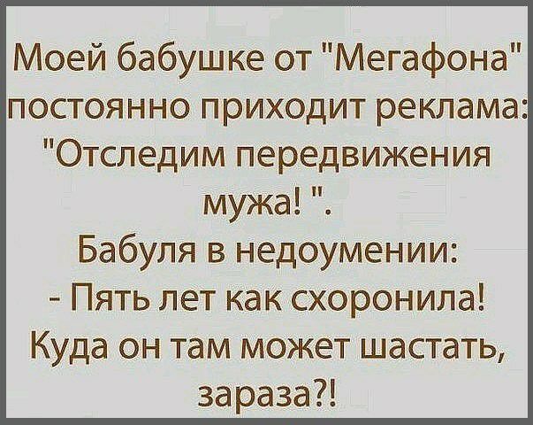 Моей бабушке от Мегафона постоянно приходит реклама Отследим передвижения мужа Бабуля в недоумении Пять лет как схоронила Куда он там может шастать зараза