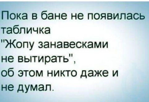 Пока в бане не появилась табличка Жопу занавесками не вытирать об этом никто даже и не думал