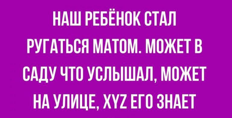 НАШ РЕБЁНПК СТАЛ РУГАТЬВЯ МАТПМ МОЖЕТ В САДУ ЧТО УСЛЫШАЛ МОЖЕТ НА УЛИЦЕ ХП ЕГО ЗНАЕТ