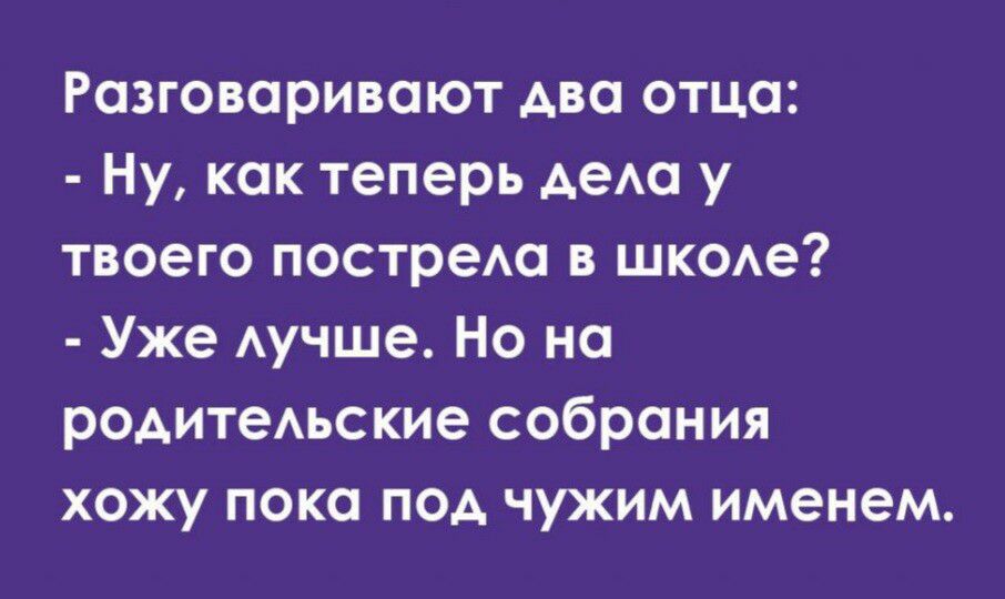 Разговаривают два отца Ну как теперь АеАа у твоего постреАа в шкоАе Уже Аучше Но на родитеАьские собрания хожу пока под чужим именем