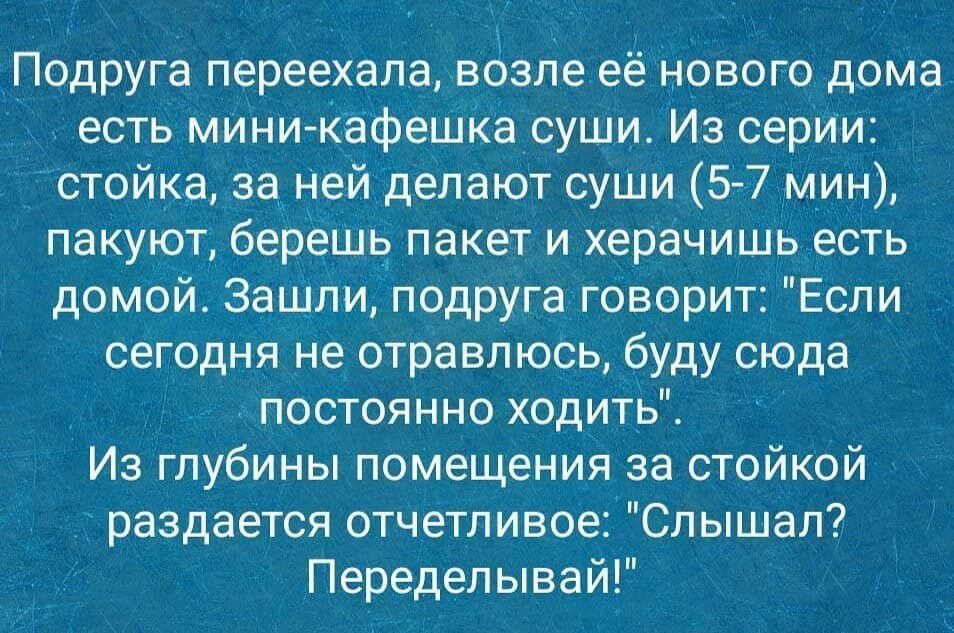 Подруга переехала возле её нового дома есть мИни КафеШкасуши Из серии стойка за Нейделают суши 57 мин пакуют берешв пакет и херачишь есть домой Зашли подруга говорит Если сегодня не отравлюсь буду сюда постоянно ходить Из глубины поМещения за стойкой раздается отчетливое Слышал Переделывай