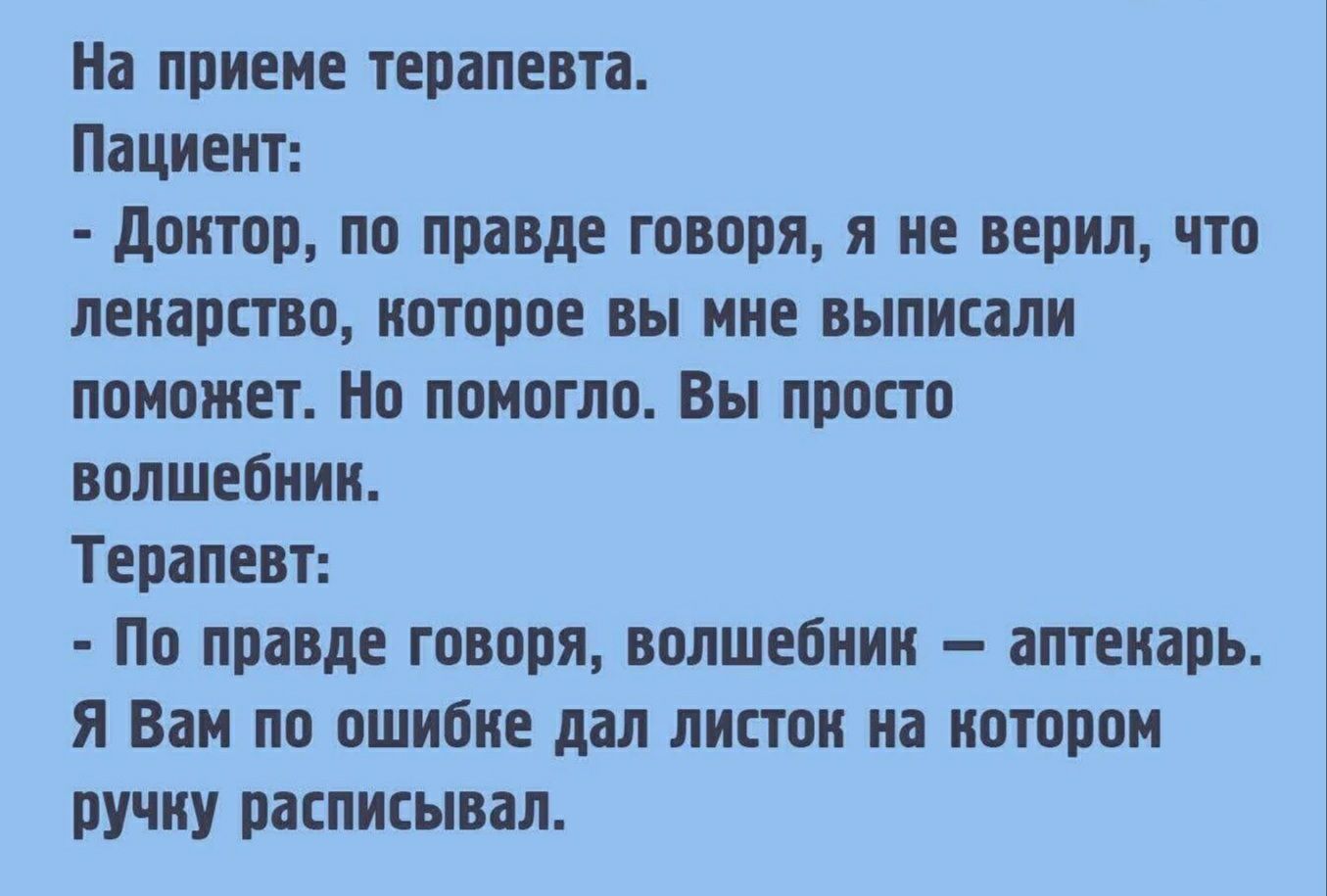 На приеме терапевта Пациент донтор по правде говоря я не верил что лекарство которое вы мне выписали поможет Но помогло Вы просто волшебник Терапевт По правде говоря волшебник аптекарь Я Вам по ошибке дал листок на котором ручну расписывал