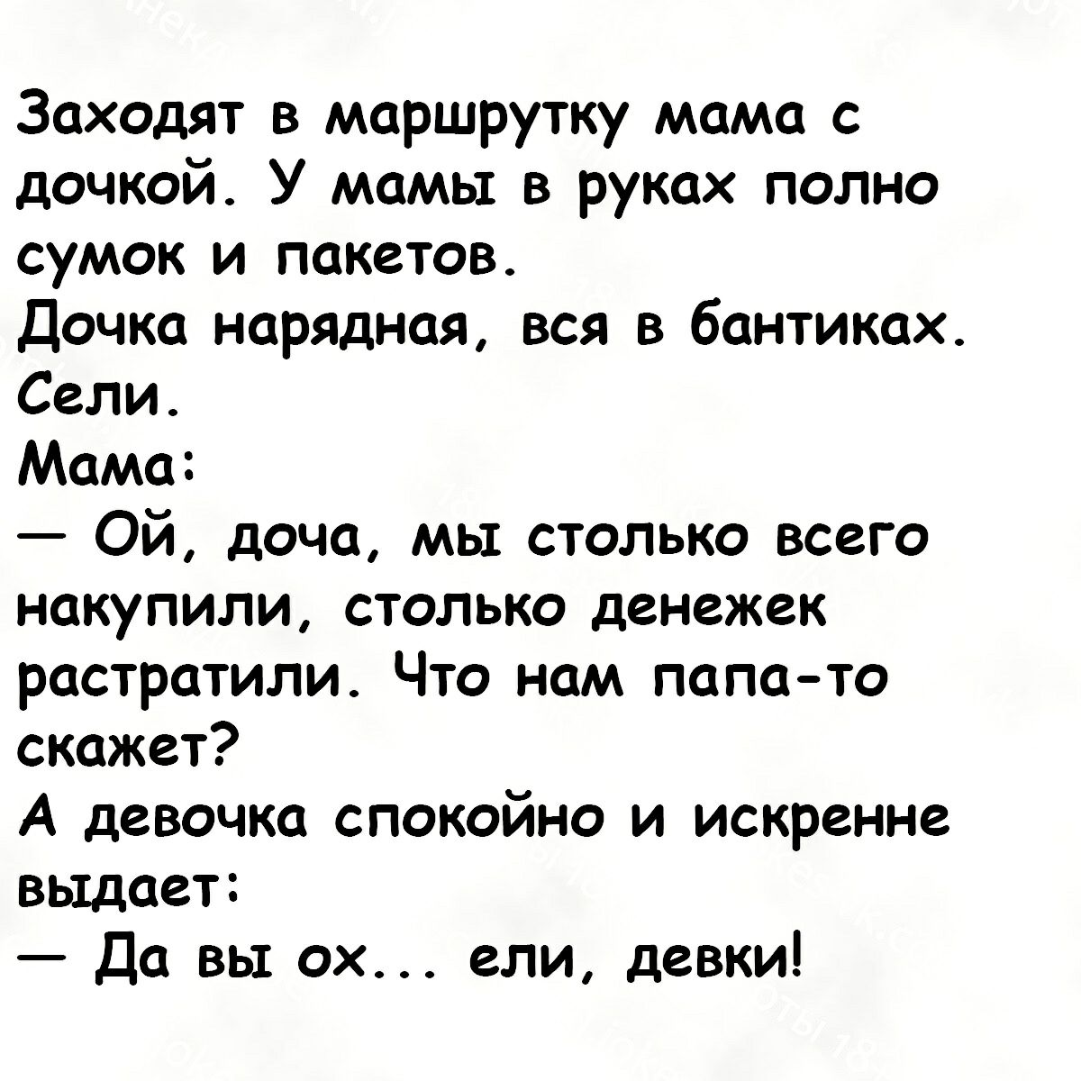 Заходят в маршрутку мама с дочкой У мамы в руках полно сумок и пакетов дочка нарядная вся в бантиках Сели Мама Ой доча мы столько всего накупили столько денежек растратили Что нам папа то скажет А девочка спокойно и искренне выдает Да вы ох ели девки