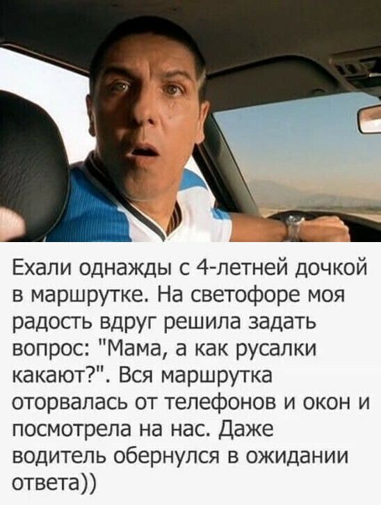 Ехали однажды с 4летней дочкой в маршрутке На светофоре моя радость вдруг решила задать вопрос Мама а как русалки какают Вся маршрутка оторвалась от телефонов и окон и посмотрела на нас Даже водитель обернулся в ожидании ответа