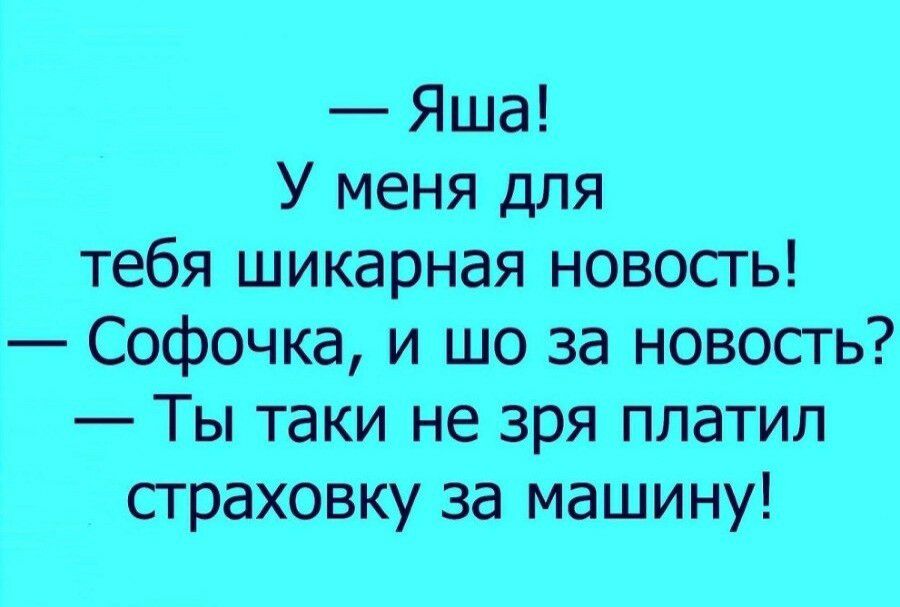 Яша У меня для тебя шикарная новость Софочка и шо за новость Ты таки не зря платил страховку за машину