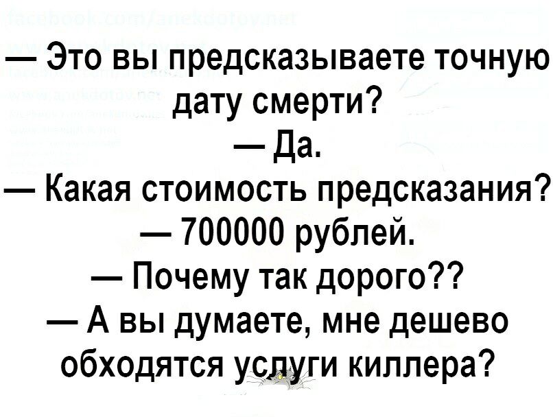 Это вы предсказываете точную дату смерти Да Какая стоимость предсказания 700000 рублей Почему так дорого А вы думаете мне дешево обходятся усдуги киллера