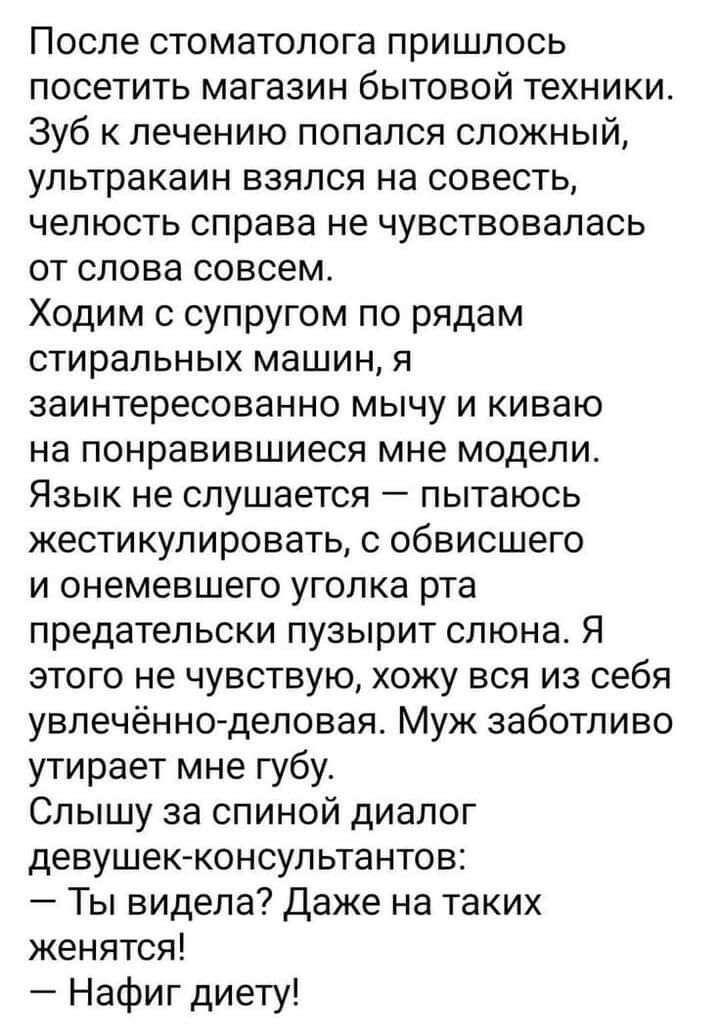 После стоматолога пришлось посетить магазин бытовой техники Зуб к лечению попался сложный ультракаин взялся на совесть челюсть справа не чувствовалась от слова совсем Ходим с супругом по рядам стиральных машин я заинтересованно мычу и киваю на понравившиеся мне модели Язык не слушается пытаюсь жестикулировать с обвисшего и онемевшего уголка рта предательски пузырит слюна Я этого не чувствую хожу в