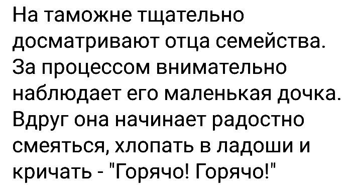 На таможне тщательно досматривают отца семейства За процессом внимательно наблюдает его маленькая дочка Вдруг она начинает радостно смеяться хлопать в ладоши и кричать Горячо Горячо