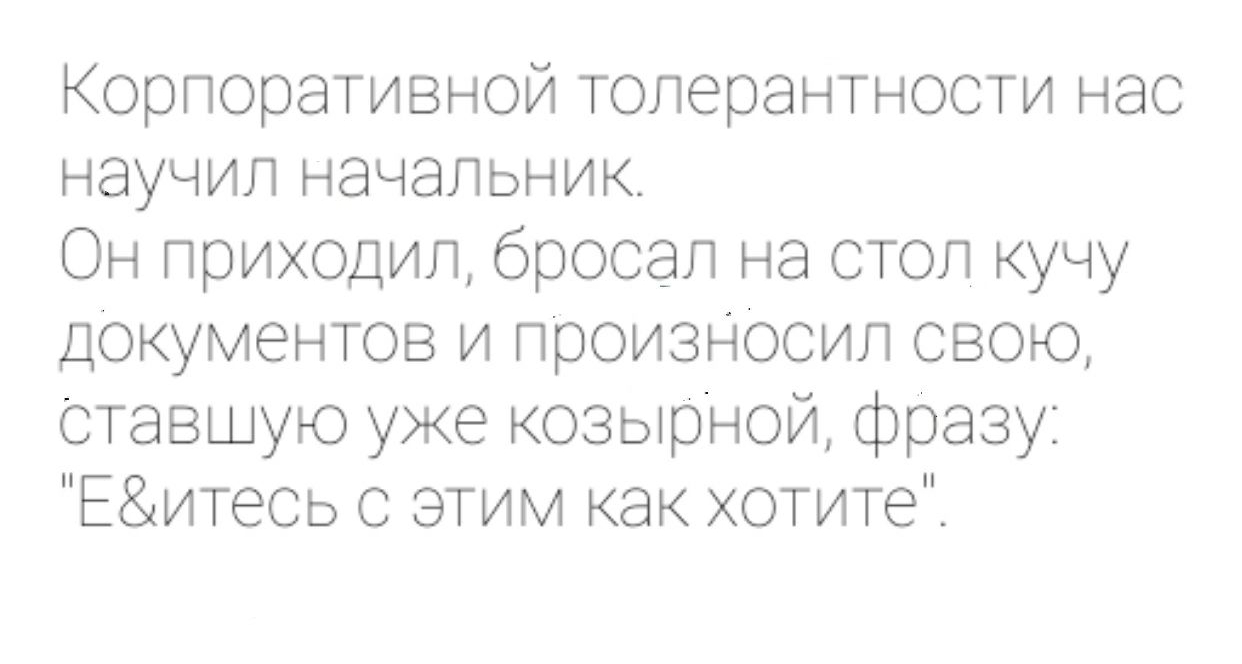 Корпоративной толерантности нас научил начальник Он приходил бросал на стол кучу дОкументов и произнОСил свою ставшую уже козырной фразу Еитесь с этим как хотите