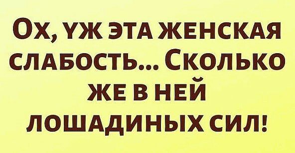 Ох уж этд жвнскдя СЛАБОСТЬ Сколько же в ней лошддиных сип