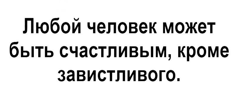 Любой человек может быть счастливым кроме завистливого