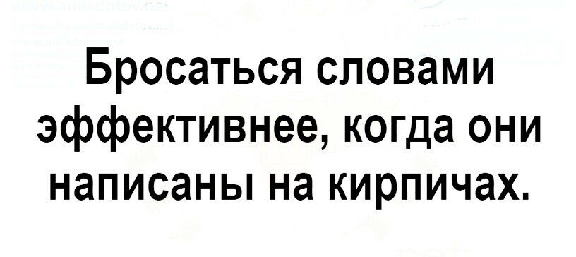 Бросаться словами эффективнее когда они написаны на кирпичах