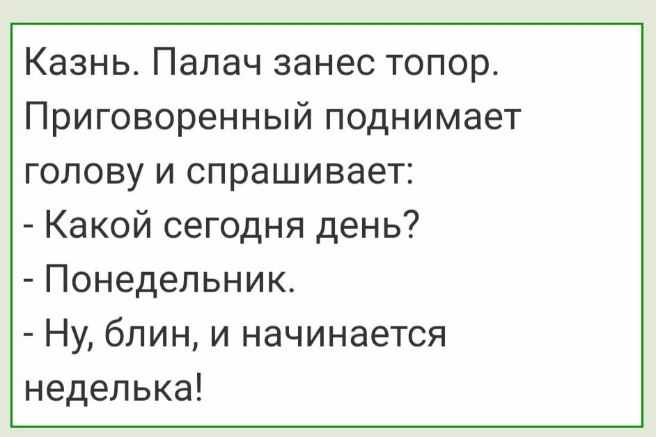 Казнь Палач занес топор Приговоренный поднимает голову и спрашивает Какой сегодня день Понедельник Ну блин и начинается неделька