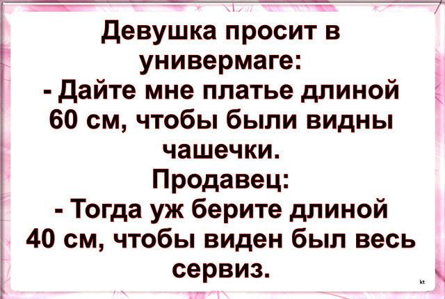 _ девушка просит в универмаге дайте мне платье длиной 60 см чтобы были видны чашечки Продавец Тогда уж берите длиной 40 см чтобы виден был весь і сервиз