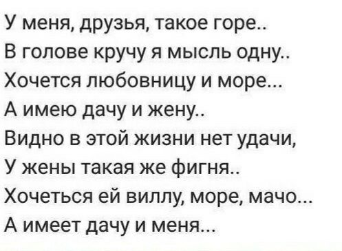 У меня друзья такое горе В голове кручу я мысль одну Хочется любовницу и море А имею дачу и жену Видно в этой жизни нет удачи У жены такая же фигня Хочеться ей виллу море мачо А имеет дачу и меня