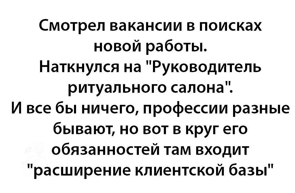 Смотрел вакансии в поисках новой работы Наткнулся на Руководитель ритуального салона И все бы ничего профессии разные бывают но вот в круг его обязанностей там входит расширение клиентской базы