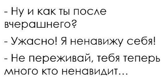 Ну и как ты ПОСАе вчерашнего Ужасно Я ненавижу себя Не переживай тебя теперь много кто ненаВИАит