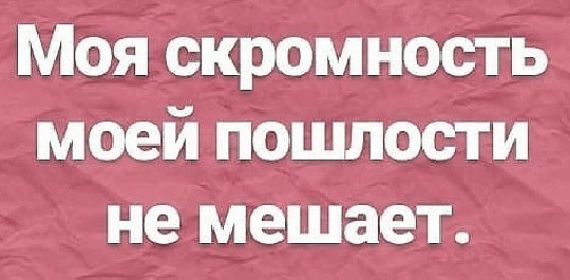 Моя скромнобть моей пошлости не мешает