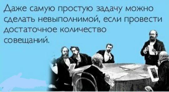 Ааже самую простую задачу можно СдеЗТЬ Н6ВЫПОАНИМОЙ еСАи провести достаточное КОАичеСТВО совещаний