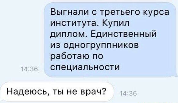 Выгнали с третьего курса института Купил диплом Единственный из одногруппников работаю по специальности Надеюсь ты не врач