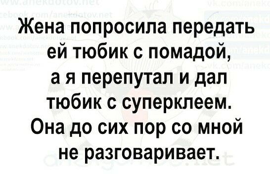 Жена попросила передать ей тюбик с помадой а я перепутал и дал тюбик с суперклеем Она до сих пор со мной не разговаривает