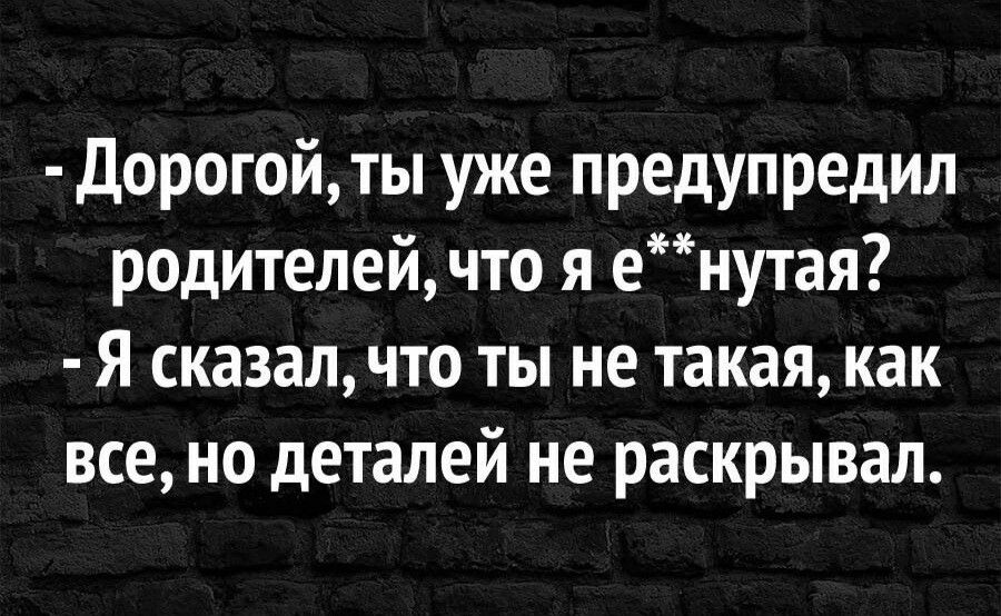 Дорогой ты уже предупредил родителей что я енутая Я сказал что ты не такая как все но деталей не раскрывал