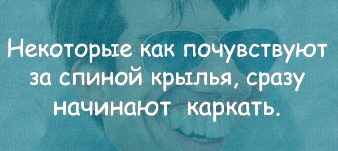 Некоторые как почувствуют за спиной крылья сразу начинают каркать