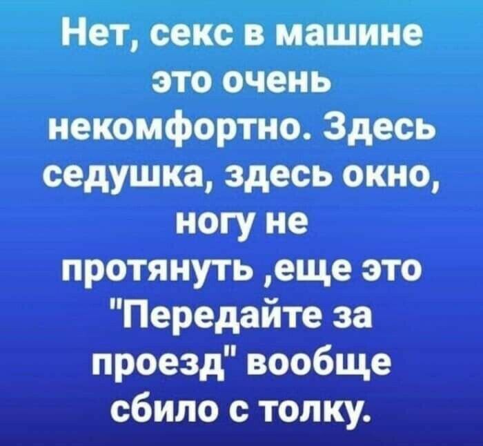 Нет секс в машине это очень некомфортно Здесь седушка здесь окно ногу не протянуть еще это Передайте за проезд вообще сбило с толку