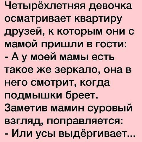 Четырёхлетняя девочка осматривает квартиру друзей к которым они с мамой пришли в гости А у моей мамы есть такое же зеркало она в него смотрит когда подмышки бреет Заметив мамин суровый взгляд поправляется Или усы выдёргивает